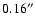 $0.16^{\prime\prime}$