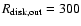 $R_{{\rm disk,out}} = 300$