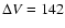 $\Delta V = 142$