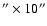 $''\times10''$