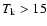 $T_{\rm k} > 15$