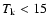 $T_{\rm k} < 15$