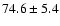 $74.6 \pm 5.4$