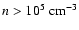$n > 10^5~\rm {cm^{-3}}$