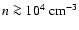 $n \ga 10^4~\rm {cm^{-3}}$