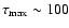 $\tau _{\rm max}\sim 100$
