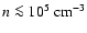 $n\la 10^5~\rm {cm^{-3}}$