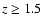 $z\geq1.5$