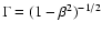 $\Gamma=(1-\beta^{2})^{-1/2}$