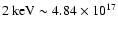 $2~{\rm keV} \sim 4.84\times 10^{17}$