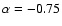 $\alpha=-0.75$