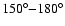$150^{\circ}{-}180^{\circ}$