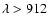 $\lambda>912$