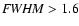 ${\it FWHM}>1.6$
