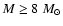 $M\geq 8~M_{\odot}$