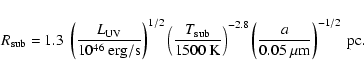 \begin{displaymath}%
R_{\rm sub}= 1.3 \ \left( \frac{L_{\rm UV}}{10^{46} \ {\rm
...
...8}
\left( \frac{a}{0.05~\mu{\rm m}} \right)^{-1/2}~{\rm pc}.
\end{displaymath}