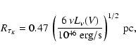 \begin{displaymath}%
R_{\tau_{K}}= 0.47 \ \left( \frac{6 \ \nu L_{\nu}(V)}{10^{46} \ {\rm
erg/s}} \right)^{1/2} \ {\rm pc},
\end{displaymath}