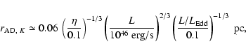 \begin{displaymath}%
r_{{\rm AD},~K} \simeq 0.06 \ \left( \frac{\eta}{0.1} \righ...
...}
\left( \frac{L/L_{\rm Edd}}{0.1} \right)^{-1/3} \ {\rm pc},
\end{displaymath}