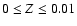 $0\leq Z\leq 0.01$