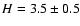 $H=3.5\pm0.5$