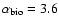 $\alpha_{{\rm bio}}=3.6$