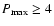$P_{\rm max}\ge 4$