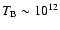$T_{\rm B}\sim10^{12}$