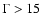 $\Gamma>15$