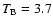 $T_{\rm B}=3.7$