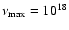 $\nu_{\rm max}=10^{18}$