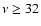 $\nu\geq32$