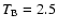 $T_{\rm B}=2.5$