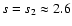 $s=s_2\approx2.6$