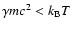$\gamma mc^2<k_{\rm B}T$