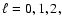 $\ell=0,1,2,$