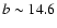 $b \sim 14.6$