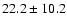 $ 22.2\pm 10.2$
