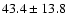 $43.4\pm 13.8$