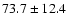 $ 73.7\pm 12.4$