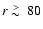 $r \ {\raise-.5ex\hbox{$\buildrel>\over\sim$ }}\ 80$