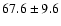$67.6\pm 9.6$
