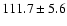 $111.7\pm 5.6$