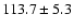 $113.7\pm 5.3$