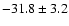 $-31.8 \pm 3.2$