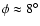 $\phi \approx 8^{\circ}$
