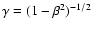 $\gamma=(1-\beta^2)^{-1/2}$