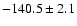 $-140.5\pm 2.1$