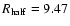 $R_{\rm half}=9.47$