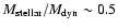 $M_{\rm stellar}/M_{\rm dyn}\sim 0.5$