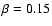 $\beta=0.15$